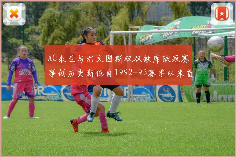 AC米兰与尤文图斯双双缺席欧冠赛事创历史新低自1992-93赛季以来首次
