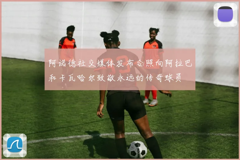 阿诺德社交媒体发布合照向阿拉巴和卡瓦哈尔致敬永远的传奇球员