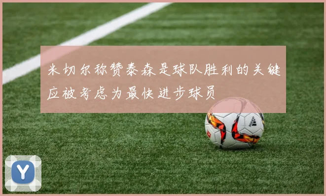 米切尔称赞泰森是球队胜利的关键应被考虑为最快进步球员