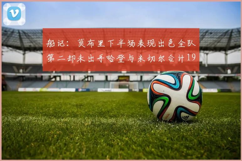 船记：莫布里下半场表现出色全队第二却未出手哈登与米切尔合计19次出手分析
