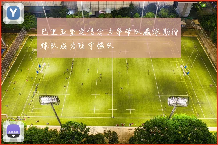 巴里亚坚定信念力争带队赢球期待球队成为防守强队