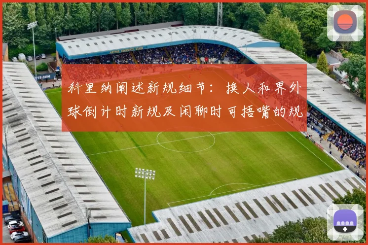 科里纳阐述新规细节：换人和界外球倒计时新规及闲聊时可捂嘴的规定