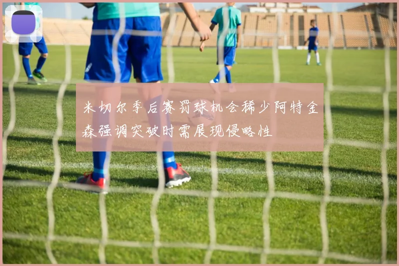 米切尔季后赛罚球机会稀少阿特金森强调突破时需展现侵略性